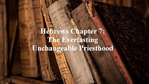 Hebrews Chapter 7: The Everlasting Unchangeable Priesthood