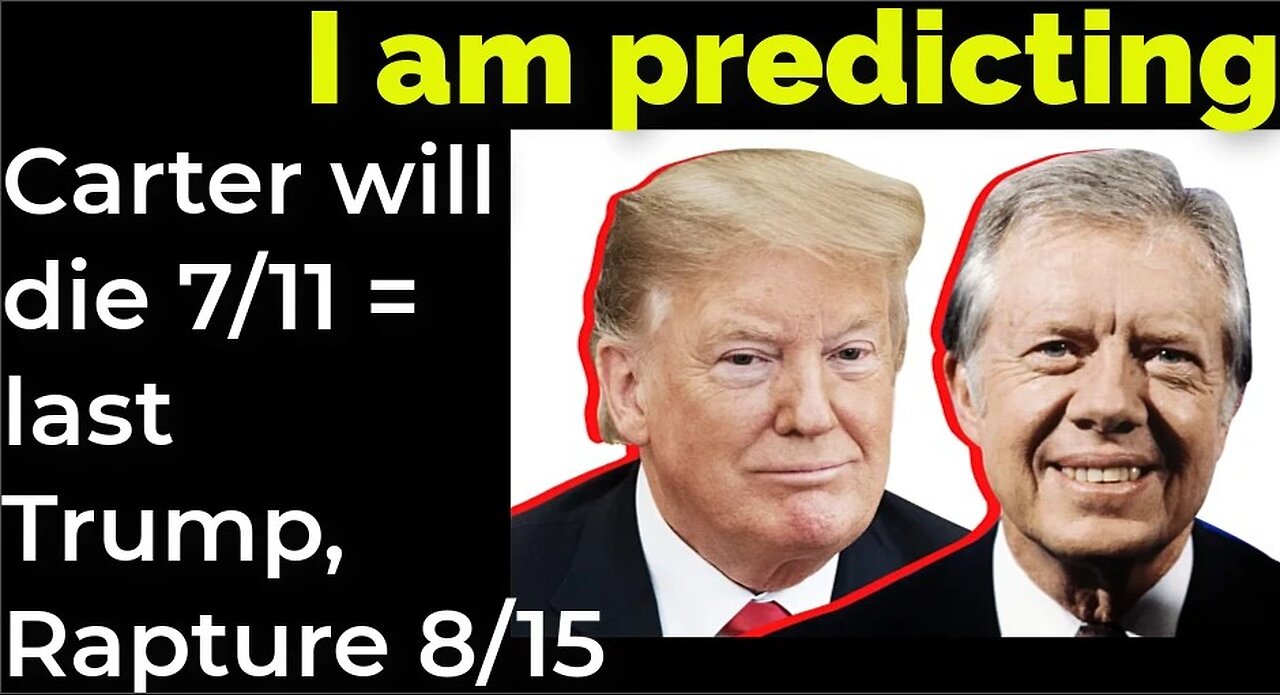 I am predicting Carter will die July 11 = Trump-et and Rapture August 15