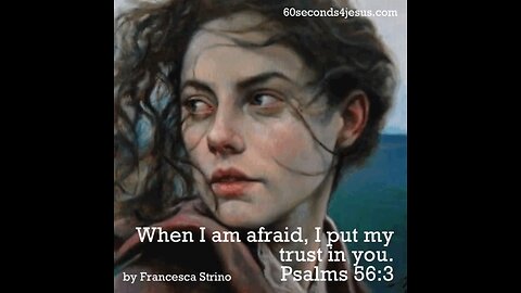 Whenever I am afraid, I will trust in You.