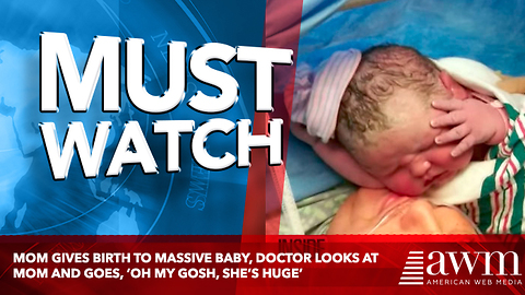 Mom Gives Birth To Massive Baby, Doctor Looks At Mom And Goes, ‘Oh My Gosh, She’s Huge’