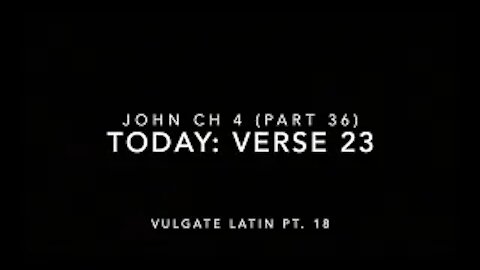 John Ch 4 Pt 36 Verse 23 (Vulgate 18)