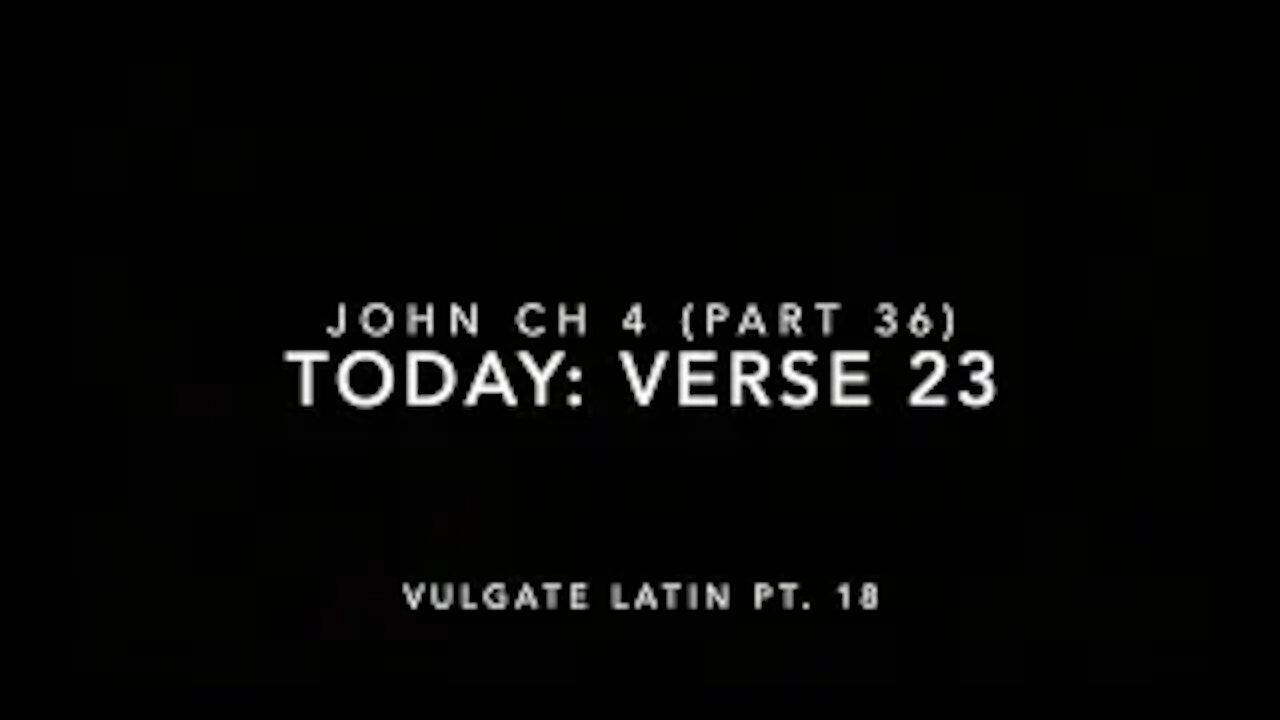 John Ch 4 Pt 36 Verse 23 (Vulgate 18)