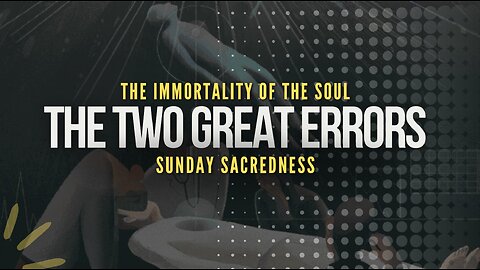 THE TWO GREAT ERRORS: IMMORTALITY OF THE SOUL AND SUNDAY SACREDNESS