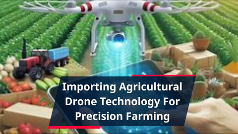 Unlocking the Power of Precision Farming: Importing Agricultural Drones
