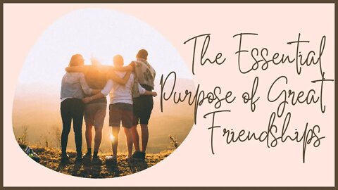 The Essential Purpose of Great Friendships.