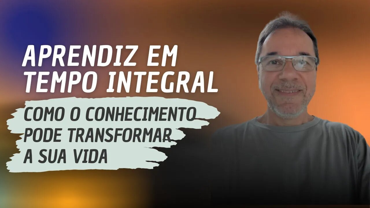 APRENDIZ EM TEMPO INTEGRAL - COMO O CONHECIMENTO PODE TRANSFORMAR A SUA VIDA