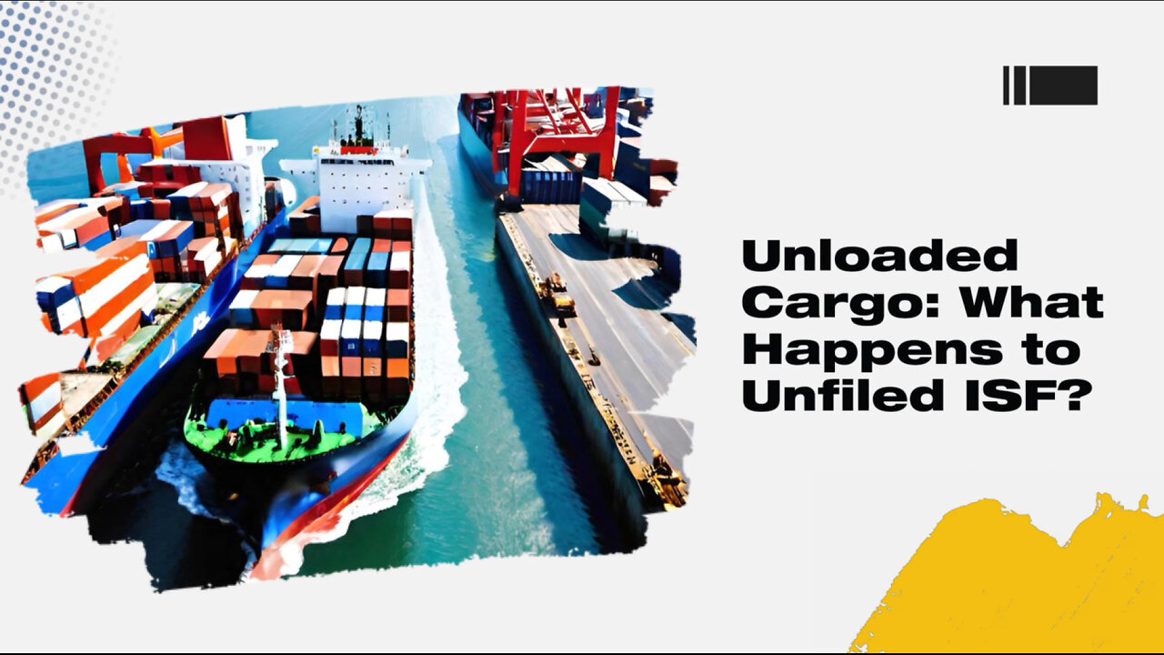 Unloaded Cargo Despite Filing ISF: How to Navigate the Implications