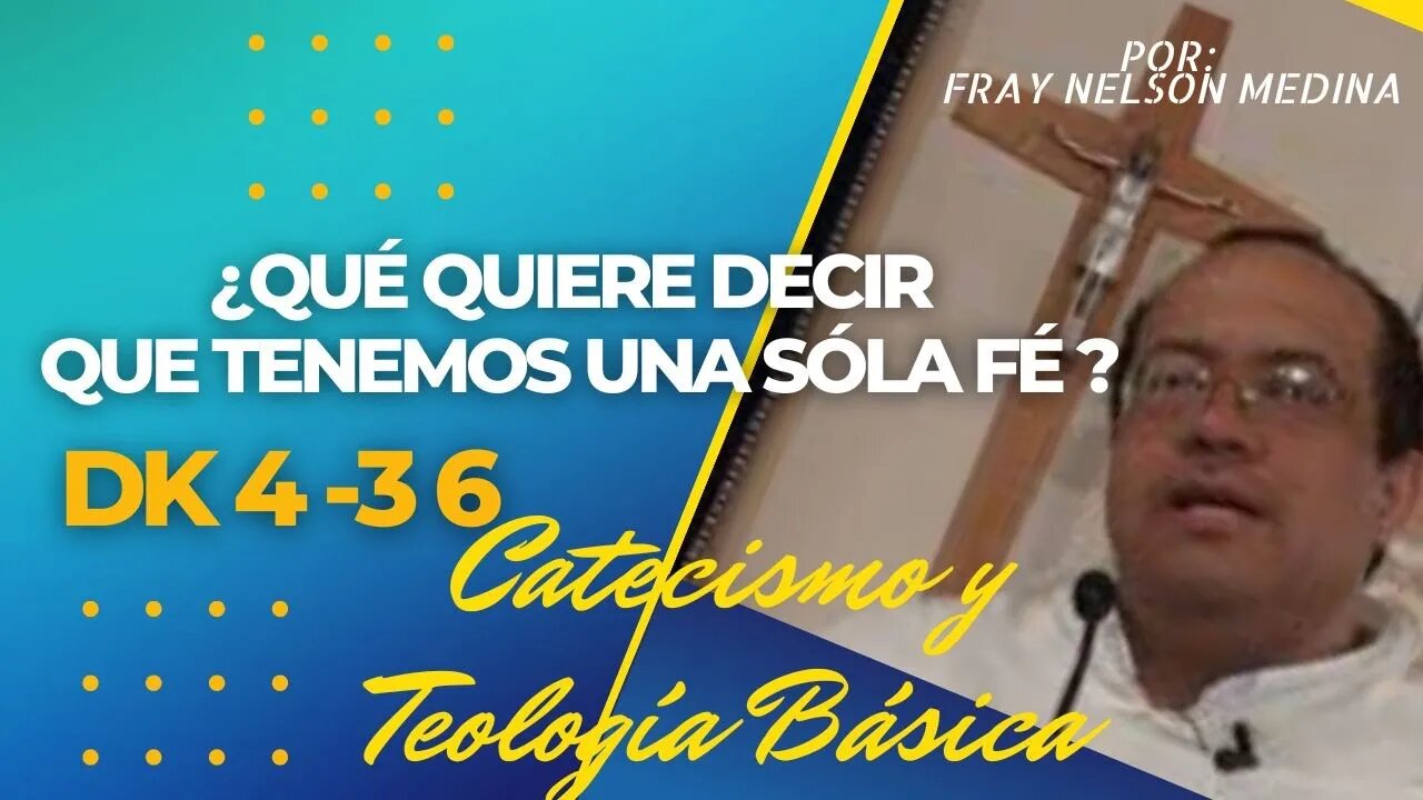 DK4- 36- ¿Qué quiere decir que tenemos una sóla fé? Fray Nelson Medina. Catecismo y Teología Básica.