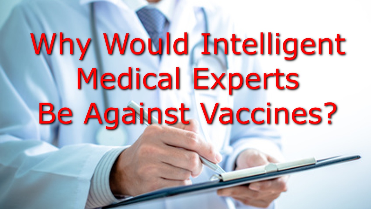 Why Would Intelligent Educated Medical Experts Be Against Vaccines???