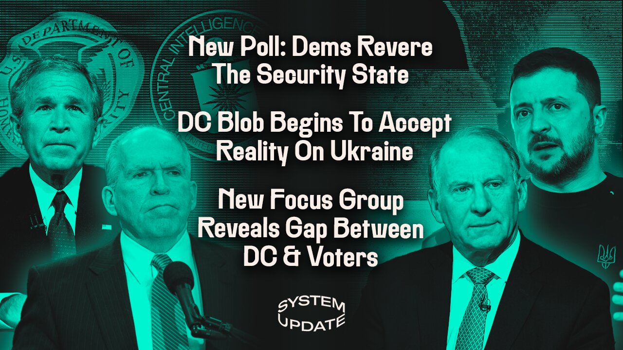 New Poll: Dems Revere The Security State; DC Blob Begins To Accept Reality On Ukraine; New Focus Group Reveals Gap Between DC & Voters | SYSTEM UPDATE #341