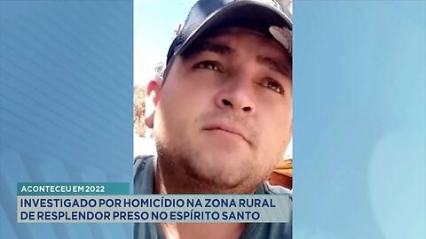 Aconteceu em 2022: Investigado por homicídio na zona rural de Resplendor preso no Espírito Santo.