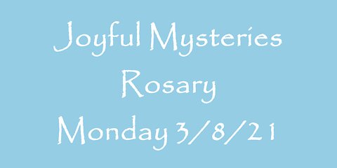 Joyful Mysteries Rosary Monday 3/8/21