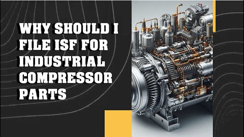 Unlocking Trade Success: Mastering ISF for Industrial Compressor Parts!