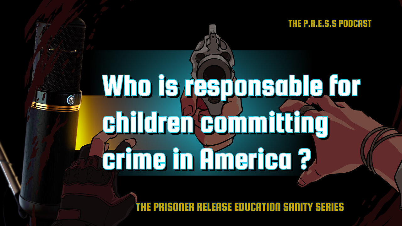 The P.R.E.S.S PODCAST Who is responsible for children committing crime in America?