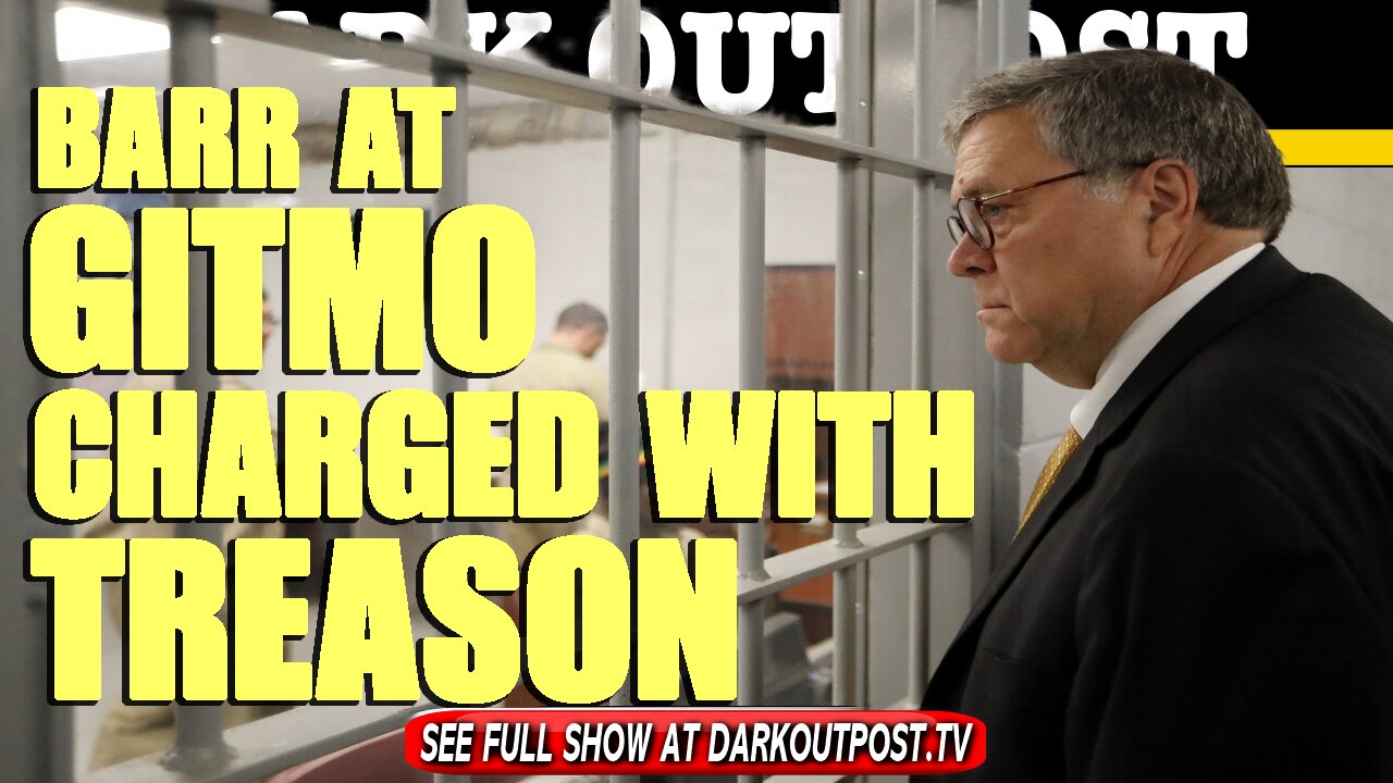 Dark Outpost 04-26-2021 Barr At Gitmo Charged With treason
