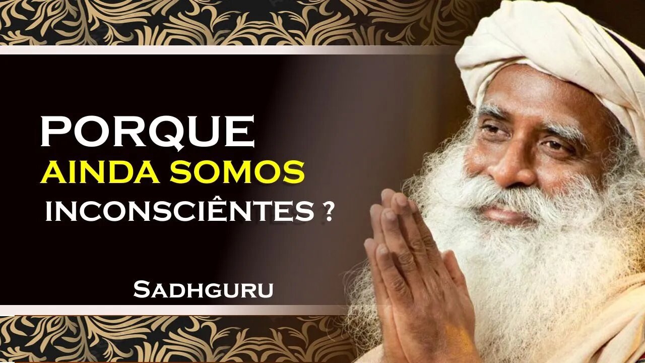 PORQUE AINDA INSISTIMOS NA INCONSCIÊNCIA , SADHGURU DUBLADO