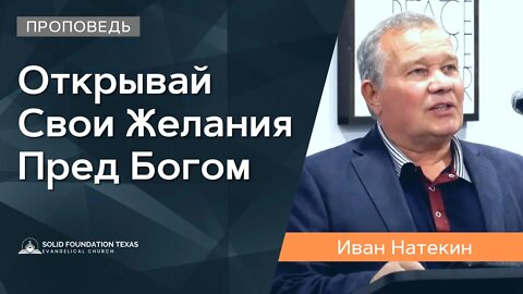 Открывай Свои Желания Пред Богом | Проповедь | Иван Натекин