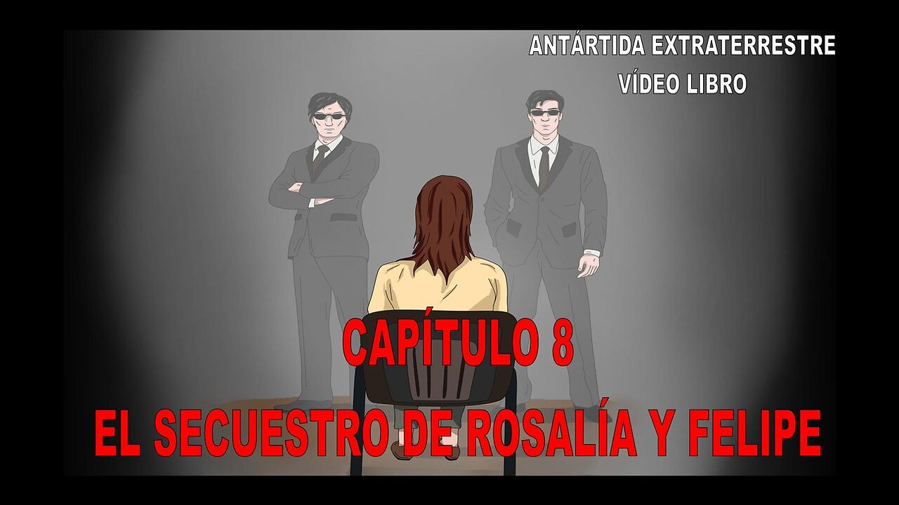 CAPÍTULO 8 - EL SECUESTRO DE ROSALÍA Y FELIPE / ANTÁRTIDA EXTRATERRESTRE