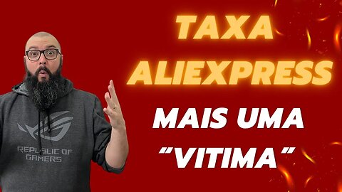 TAXAÇÃO ALIEXPRESS - MAIS UMA VÍTIMA