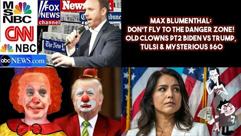 Max Blumenthal: Don't Fly To The DANGER ZONE! Old Clowns Pt2 Biden VS Trump, Tulsi & Mysterious $60