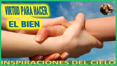 VIRTUD PARA HACER EL BIEN - MENSAJE DE DIOS PADRE A INSPIRACIONES DEL CIELO 18AGO22
