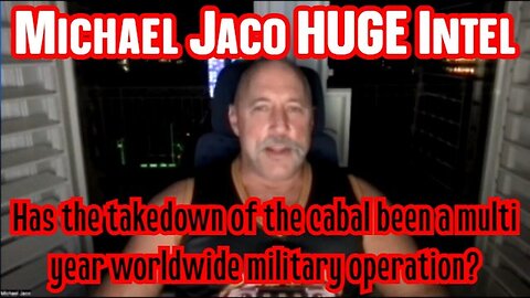 Michael Jaco HUGE Intel:Has the takedown of the cabal been a multi year worldwide military operation