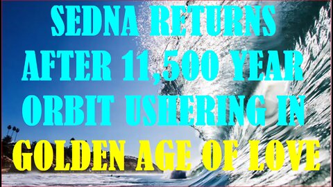 SEDNA RETURNS AFTER 11,500 YEAR ORBIT USHERING IN GOLDEN AGE OF LOVE