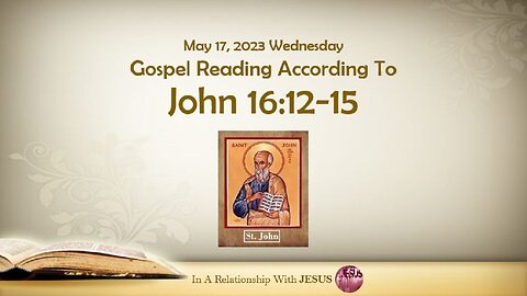 May 17 2023 Gospel Reading John Chapter 16 Verse 12-15