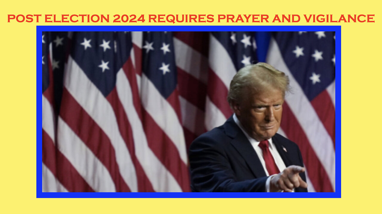 Post Election 2024 Requires Prayer and Vigilance!