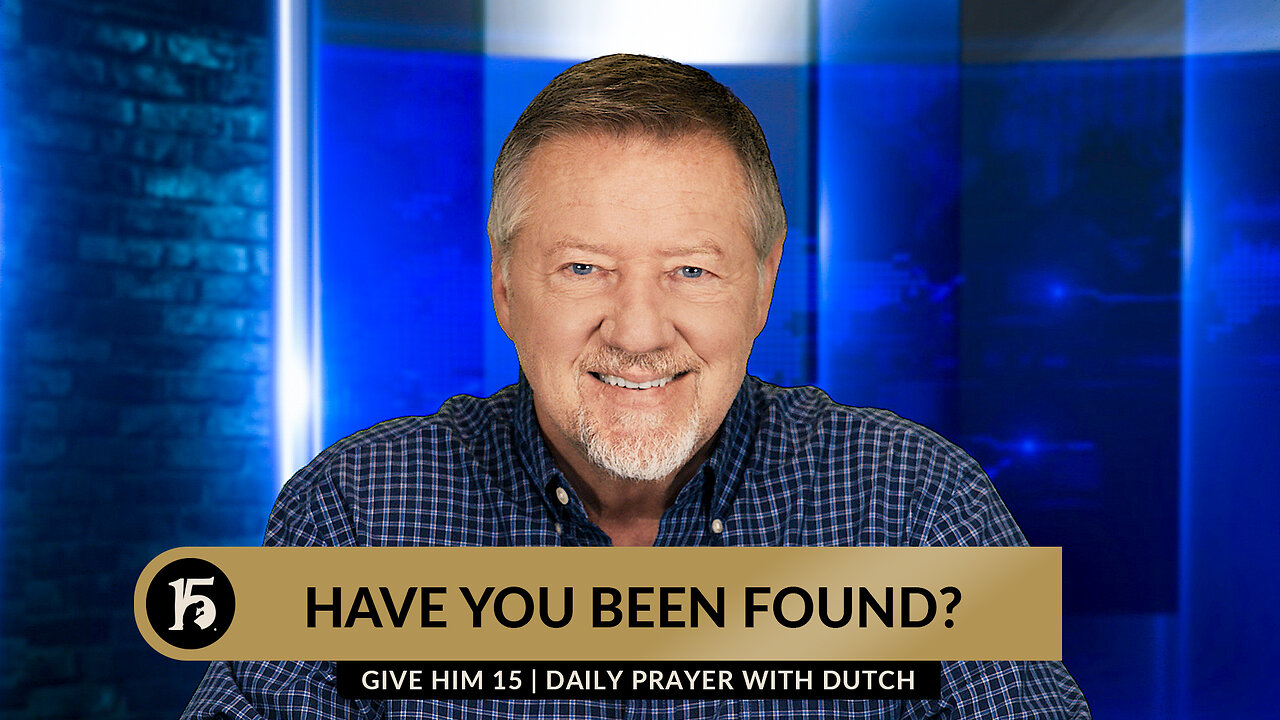 Have You Been Found? | Give Him 15: Daily Prayer with Dutch | May 22, 2024