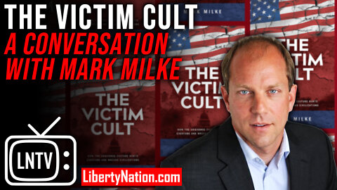 The Victim Cult – Liberty Nation in Conversation with Mark Milke – LNTV