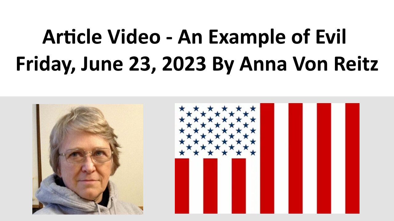 Article Video - An Example of Evil - Friday, June 23, 2023 By Anna Von Reitz