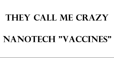 THEY CALL ME CRAZY. NANOTECH "VACCINES"