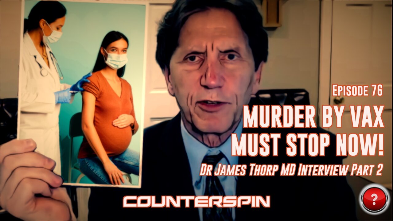 Episode 76: Murder by Vax Must Stop Now! - Dr James Thorp MD Interview Part 2