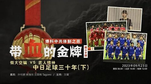 2023.09.23 带血的金牌（二十）爆料中共体制之恶 - 带血的金牌，假大空骗 VS 匠人精神 中日足球三十年（下）