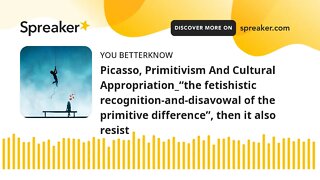 Picasso, Primitivism And Cultural Appropriation_“the fetishistic recognition-and-disavowal of the pr