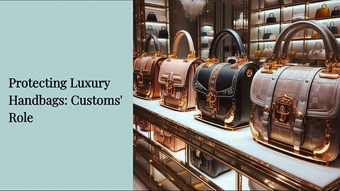 Supercharge Your Brand: Protecting Luxury Handbags at Customs