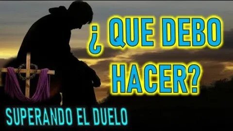 ¿ QUE DEBO HACER ? - SUPERANDO EL DUELO