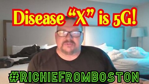 1/25/24 - RichieFromBoston SHOCKING: Disease “X” is 5G!