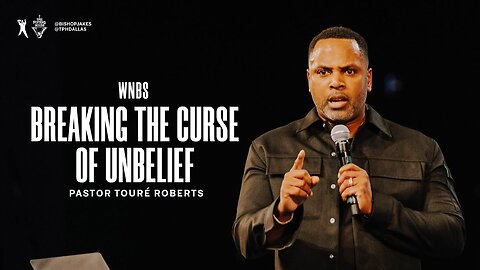 Breaking the Curse of Unbelief - Pastor Touré Roberts