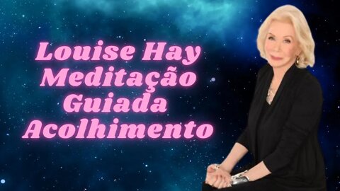 🧘‍♀️Louise Hay - Meditação Guiada - Acolhimento.