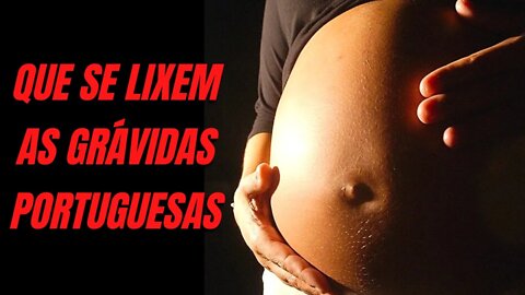 QUE SE LIXEM AS GRÁVIDAS PORTUGUESAS