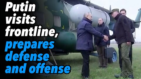 Putin visits frontline, prepares defense and offense