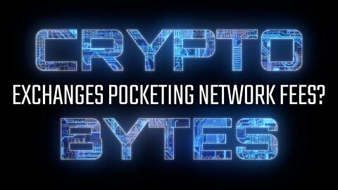 CryptoBytes - Are Exchanges Pocketing Network Fees?