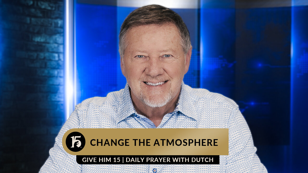 Change the Atmosphere | Give Him 15: Daily Prayer with Dutch | March 13, 2023