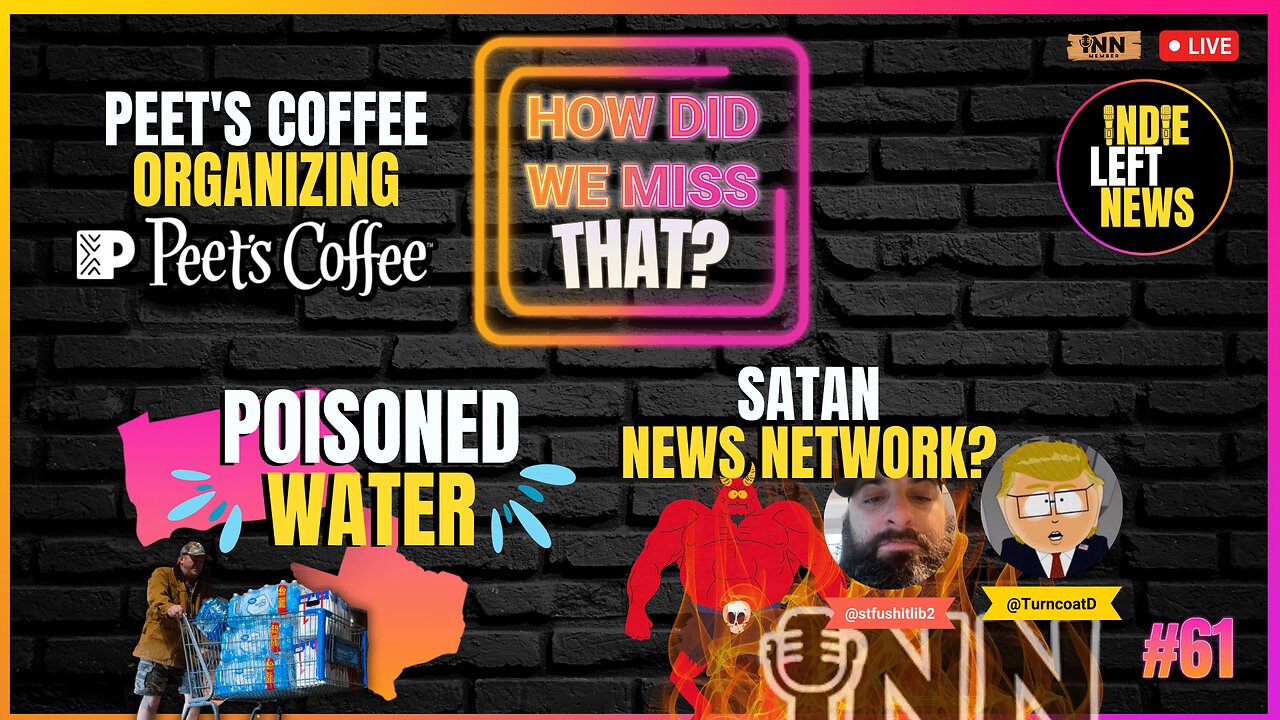 Poisoned Water! | Peet’s Workers Organizing | SATAN News Network? | How Did We Miss That #61