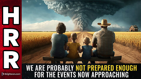 We are probably not prepared ENOUGH for the events now approaching