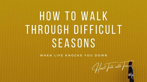 HOW TO WALK THROUGH DIFFICULT SEASONS WHEN LIFE KNOCKS YOU DOWN