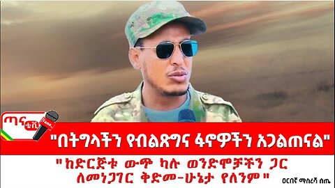 ጣና ግንባር፦ የዐርበኞች መስመር… "ከድርጅቱ ውጭ ካሉ ወንድሞቻችን ጋር ለመነጋገር ቅድመ-ሁኔታ የለንም"