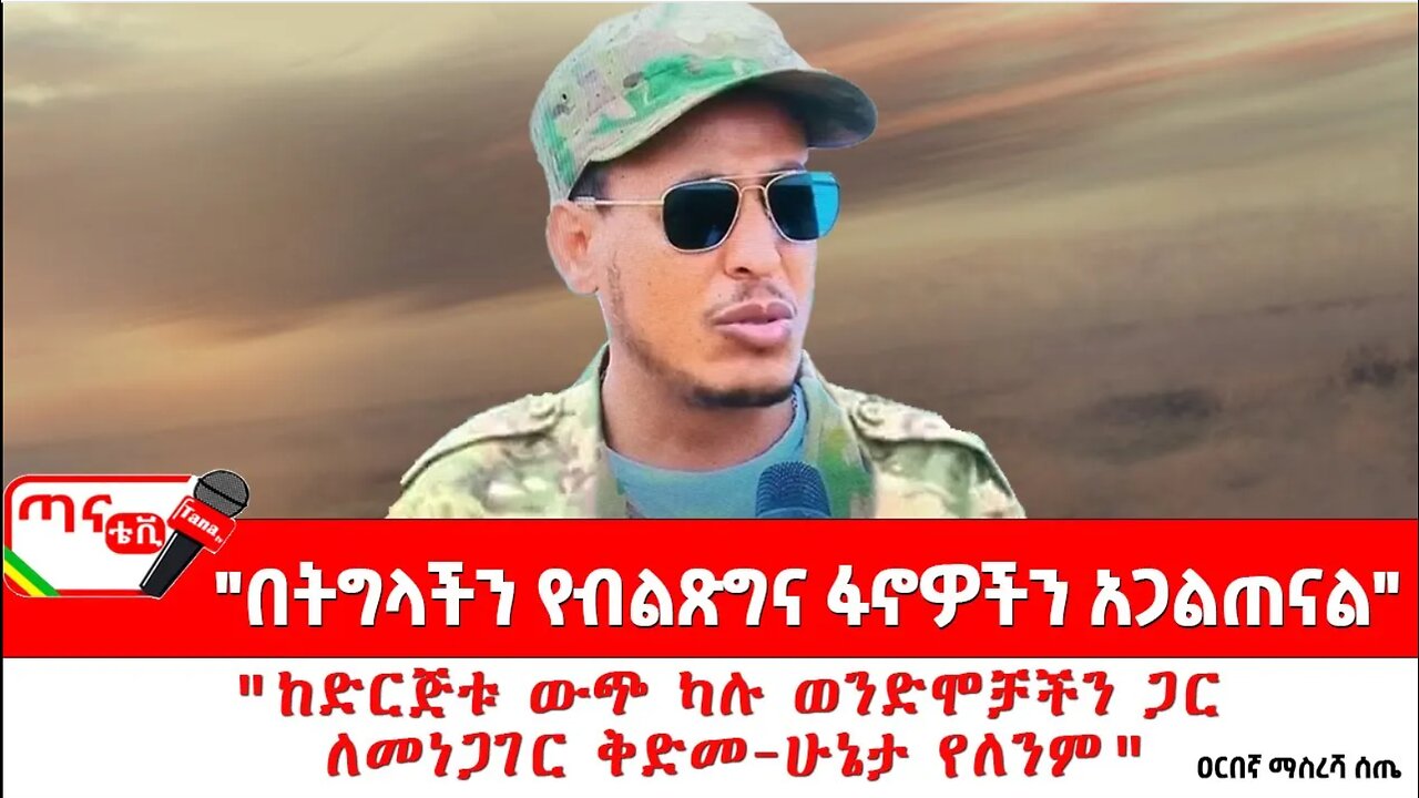 ጣና ግንባር፦ የዐርበኞች መስመር… "ከድርጅቱ ውጭ ካሉ ወንድሞቻችን ጋር ለመነጋገር ቅድመ-ሁኔታ የለንም"